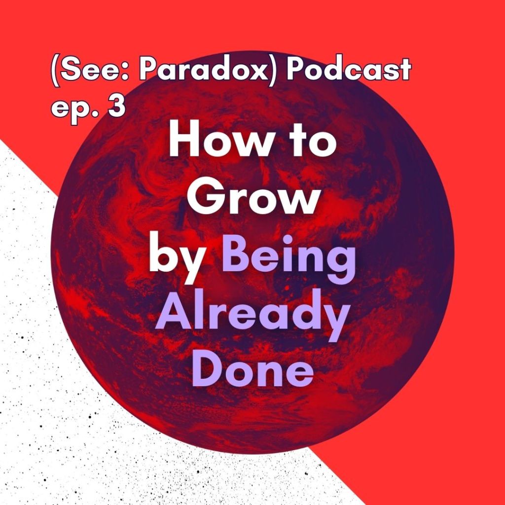 Episode 3: How to Grow by Being Already&nbsp;Done