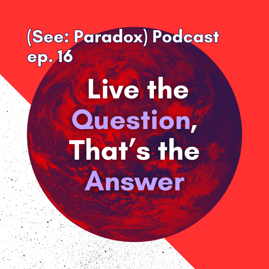 Episode 16: Live the Question, That’s the&nbsp;Answer